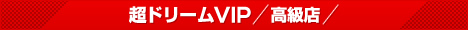 超ドリームVIP 高級店