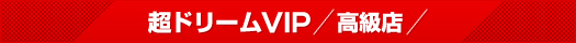 超ドリームVIP 高級店