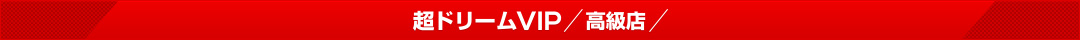 超ドリームVIP 高級店